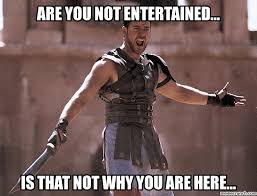 "are you not enteratined? is that not what you are here" from GLADIATOR