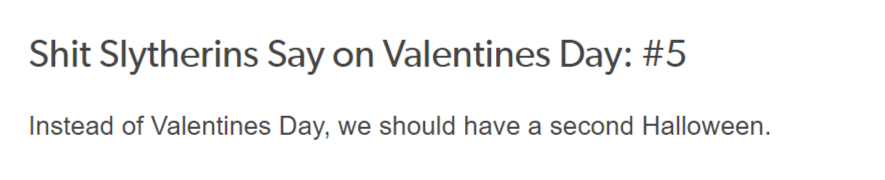 Shit Slytherins Say on Valentine's Day #5: Instead of Valentine's Day, we should have a second Halloween.