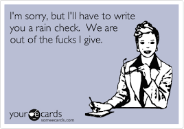 "I'm sorry but I'll have to write you a rain check. We are out of the fucks I give"