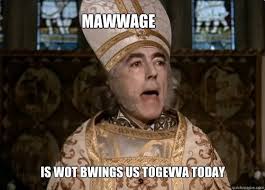 From the Princess Bride: "Mawwage is what brings us together today"