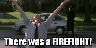 from Boondock Saints: "there was a firefight!"