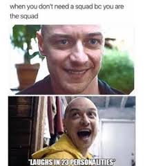 SPLIT movie "when you don't need a squad because you are the squad. *laughs in 23 personalities*"