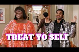 "Treat Yo Self" from Parks and Rec