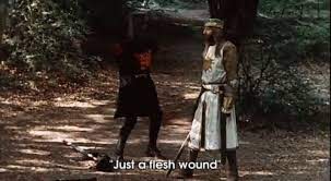 Monty Python "it's just a flesh wound"