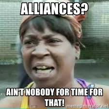 Alliances? Ain't nobody got time for that.
