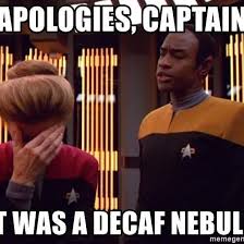 "Apologies captain, it was a decaf nebula" Tuvok informing Janeway