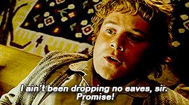 "I ain't been dropping no eaves, sir. Promise!" Samwise Gamgee, LOTR