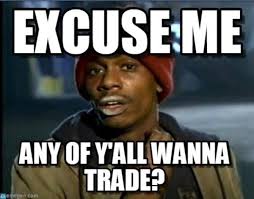 Excuse me, any of y'all wanna trade?