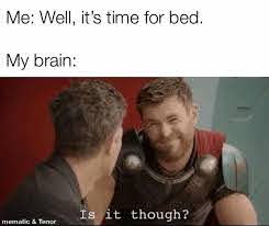 me: well, it's time for bed. my brain" is it though? (thor from ragnarock)