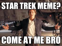Star Trek meme? Come at me bro (Han Solo)