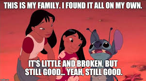 Leelo and Stitch: "this is my family. I found it all on my own. It's little and broken, but still good."