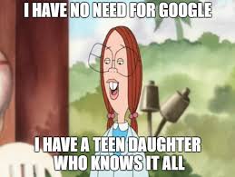 "I have no need for google. I have a teen daughter who knows it all"