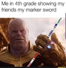 Thanos holding a marker sword "me in 4th grade showing my friends my marker sword"