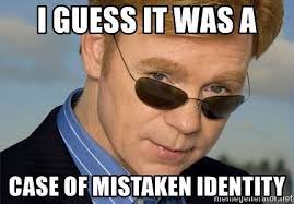 "i guess it was a case of mistaken identity" CSI guy Horatio